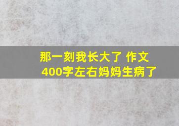 那一刻我长大了 作文400字左右妈妈生病了